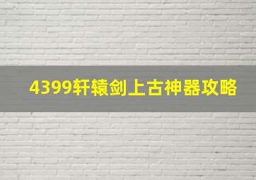 4399轩辕剑上古神器攻略