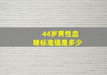 44岁男性血糖标准值是多少