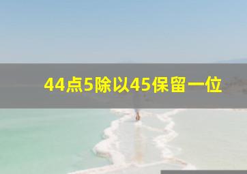 44点5除以45保留一位