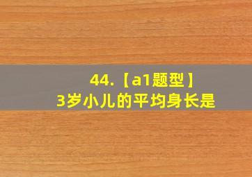 44.【a1题型】3岁小儿的平均身长是