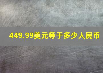 449.99美元等于多少人民币