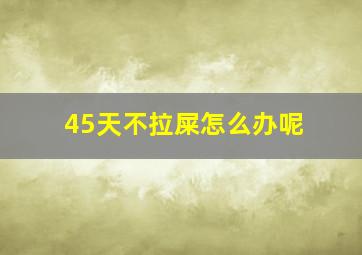 45天不拉屎怎么办呢