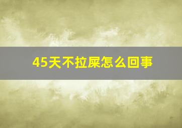 45天不拉屎怎么回事