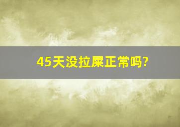 45天没拉屎正常吗?