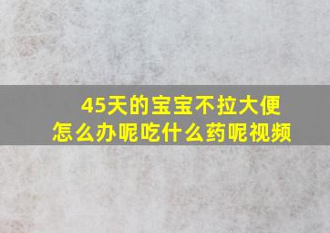 45天的宝宝不拉大便怎么办呢吃什么药呢视频