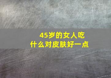 45岁的女人吃什么对皮肤好一点