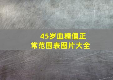 45岁血糖值正常范围表图片大全