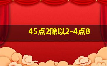 45点2除以2-4点8