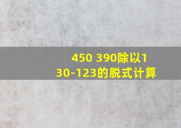 450+390除以130-123的脱式计算