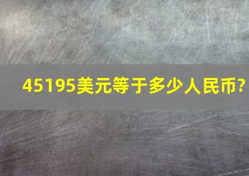 45195美元等于多少人民币?