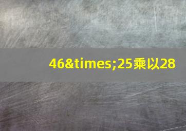 46×25乘以28