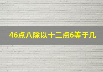 46点八除以十二点6等于几