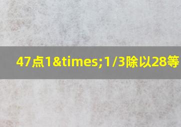 47点1×1/3除以28等于几