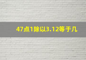 47点1除以3.12等于几