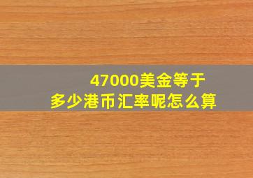 47000美金等于多少港币汇率呢怎么算