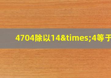 4704除以14×4等于几