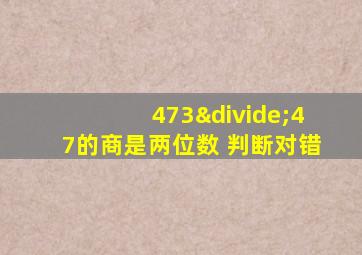 473÷47的商是两位数 判断对错