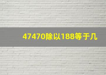 47470除以188等于几