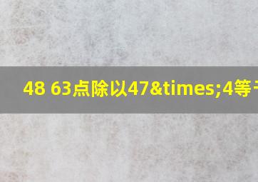 48+63点除以47×4等于几