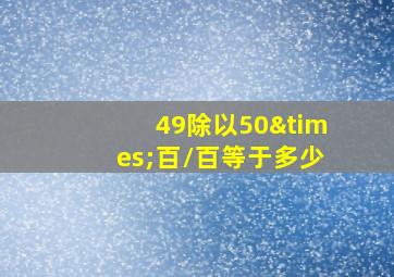 49除以50×百/百等于多少