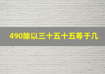 490除以三十五十五等于几