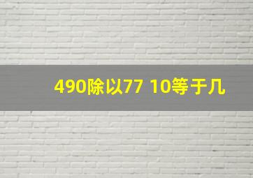 490除以77+10等于几