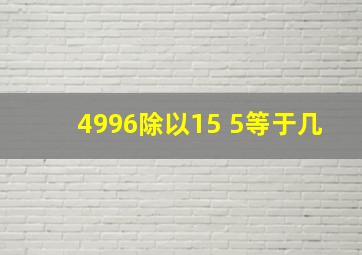 4996除以15+5等于几