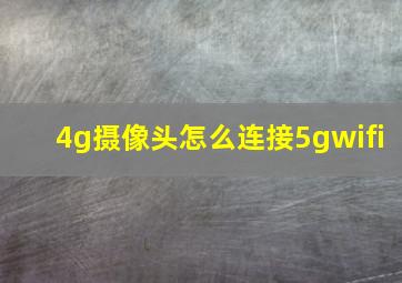 4g摄像头怎么连接5gwifi