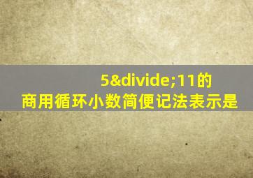 5÷11的商用循环小数简便记法表示是