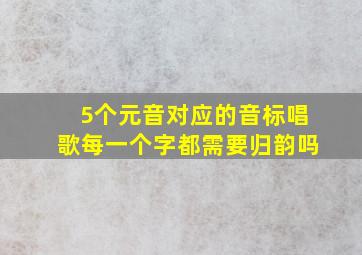 5个元音对应的音标唱歌每一个字都需要归韵吗