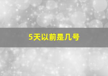 5天以前是几号