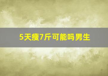 5天瘦7斤可能吗男生