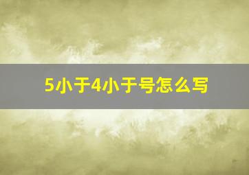 5小于4小于号怎么写