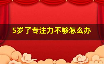 5岁了专注力不够怎么办