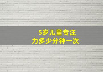 5岁儿童专注力多少分钟一次