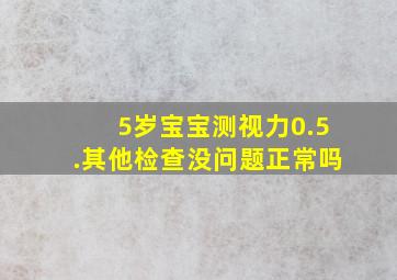 5岁宝宝测视力0.5.其他检查没问题正常吗