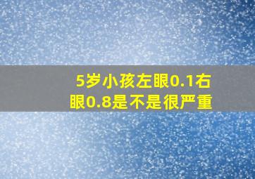 5岁小孩左眼0.1右眼0.8是不是很严重