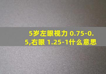 5岁左眼视力+0.75-0.5,右眼+1.25-1什么意思