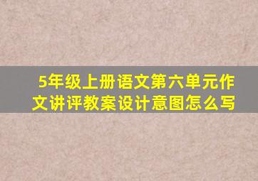 5年级上册语文第六单元作文讲评教案设计意图怎么写