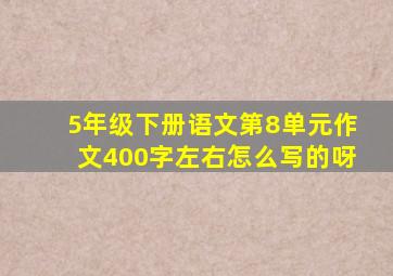 5年级下册语文第8单元作文400字左右怎么写的呀