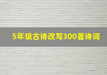 5年级古诗改写300首诗词