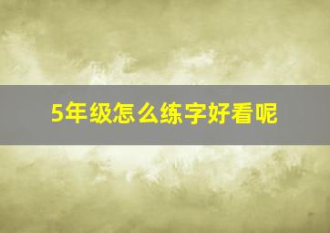 5年级怎么练字好看呢