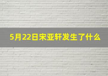 5月22日宋亚轩发生了什么