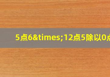 5点6×12点5除以0点7