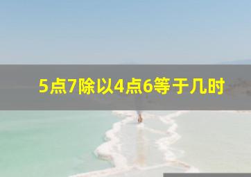 5点7除以4点6等于几时