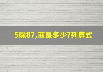 5除87,商是多少?列算式