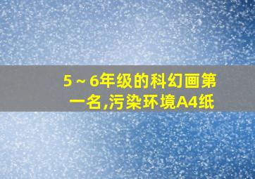 5～6年级的科幻画第一名,污染环境A4纸