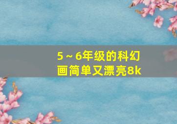 5～6年级的科幻画简单又漂亮8k