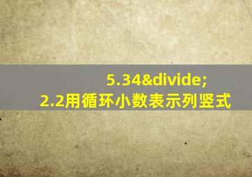 5.34÷2.2用循环小数表示列竖式