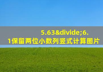 5.63÷6.1保留两位小数列竖式计算图片